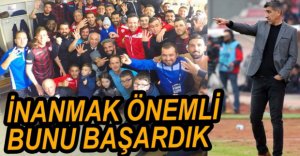 "TAKIMIN KALİTESİNİ OYUNCULARIMIZA İNANDIRDIK"