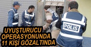 UYUŞTURUCU OPERASYONUNDA 11 GÖZALTI