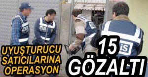 UYUŞTURUCU OPERASYONUNDA 15 GÖZALTI