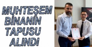 YENİ BİNANIN TAPUSU ALINDI