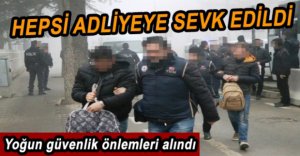 19 KİŞİ ADLİYEYE SEVK EDİLDİ