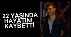 22 YAŞINDAKİ GENÇ HAYATINI KAYBETTİ