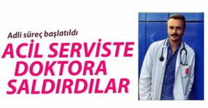 ACİL SERVİSTE DOKTORA SALDIRDILAR