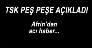 AFRİN’DEN PEŞ PEŞE ACI HABERLER