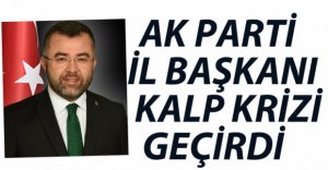 AK PARTİ İL BAŞKANI KALP KRİZİ GEÇİRDİ