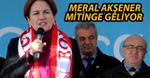 AKŞENER MİTİNG İÇİN GELİYOR