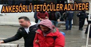 ANKESÖRLÜ FETÖCÜLER ADLİYEYE SEVK EDİLDİ