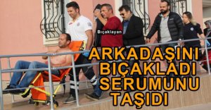 ARKADAŞINI BIÇAKLADI SAĞLIK OCAĞINA GÖTÜRDÜ