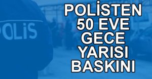 ASAYİŞ EKİPLERİNDEN GECE YARISI BASKINI