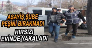ASAYİŞ ŞUBE HIRSIZI EVİNDE YAKALADI