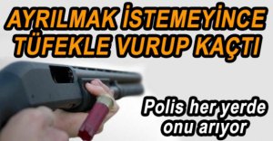 AYRILMAK İSTEYEN SEVGİLİSİNİ VURUP KAÇTI