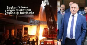 BAŞKAN FELAKETİN YAŞANDIĞI FABRİKADA