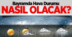 BAYRAMDA HAVA NASIL OLACAK