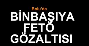 BİNBAŞIYA FETÖ GÖZALTISI