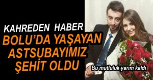 BOLU'DA YAŞAYAN ASKER ŞEHİT OLDU