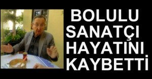 BOLULU SANATÇIMIZ HAYATIN KAYBETTİ