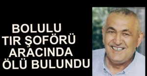 BOLULU TIR ŞOFÖRÜ ARACINDA ÖLÜ BULUNDU