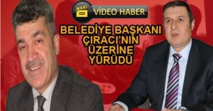 BELEDİYE BAŞKANI ÇIRACI’NIN ÜZERİNE YÜRÜDÜ
