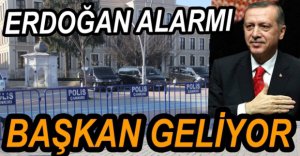 CUMHURBAŞKANI ERDOĞAN ALARMI