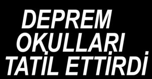 DEPREM OKULLARI TATİL ETTİRDİ