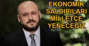 “EKONOMİK SALDIRILARI MİLLETÇE YENECEĞİZ”