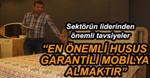 “EN ÖNEMLİ HUSUS GARANTİLİ MOBİLYA ALMAKTIR”