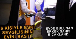 ESKİ SEVGİLİSİNİN EVİNİ BASTI