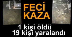 FECİ KAZADA 1 KİŞİ ÖLDÜ, 19 KİŞİ YARALANDI