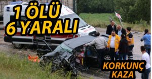 FECİ KAZADA 1 KİŞİ ÖLDÜ, 6 KİŞİ YARALANDI