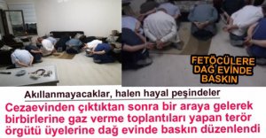 FETÖCÜLERE DAĞ EVİNDE BASKIN