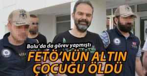 FETÖ'NÜN ALTIN ÇOCUĞU ÖLDÜ