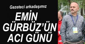 GAZETECİ ARKADAŞIMIZIN ACI GÜNÜ