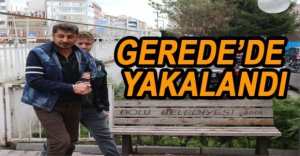 GEREDE’DE YAKALANDI