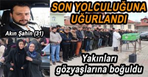 GÖZYAŞLARI İÇİNDE SON YOLCULUĞUNA UĞURLANDI