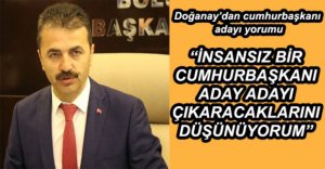 "İNSANSIZ BİR CUMHURBAŞKANI ADAY ADAYI ÇIKARACAKLARINI DÜŞÜNÜYORUM"