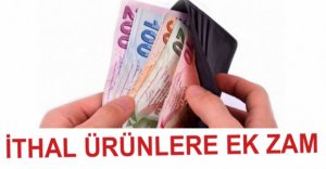 İTHAL ÜRÜNLERE EK ZAM GELDİ