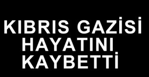 KIBRIS GAZİSİ HAYATINI KAYBETTİ