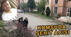 KOMŞUDA ŞEHİT ACISI