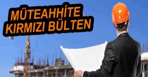 MÜTEAHHİTE KIRMIZI BÜLTEN ÇIKARTILDI