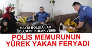 POLİS MEMURUNUN YÜREK YAKAN FERYADI