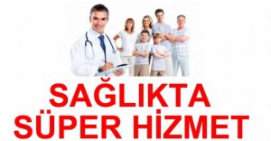 SAĞLIKTA SÜPER HİZMET HAYATA GEÇİYOR