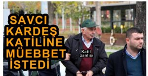 SAVCI KARDEŞ KATİLİNE MÜEBBET İSTEDİ