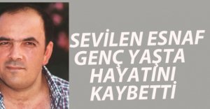 SEVİLEN ESNAF HAYATINI KAYBETTİ