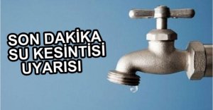 SON DAKİKA SU KESİNTİSİ UYARISI