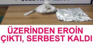 ÜZERİNDEN EROİN ÇIKTI, SERBEST KALDI