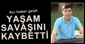 YAŞAM SAVAŞINI KAYBETTİ...