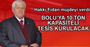 “YENİ KURULACAK TESİS 10 TON KAPASİTELİ OLACAK”