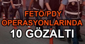 10 ŞÜPHELİ GÖZALTINA ALINDI