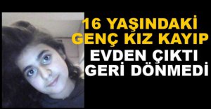 16 YAŞINDAKİ KIZDAN HABER ALINAMIYOR
