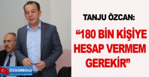 “180 BİN KİŞİYE HESAP VERMEM GEREKİR”